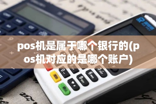 pos机是属于哪个银行的(pos机对应的是哪个账户)