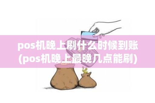 pos机晚上刷什么时候到账(pos机晚上最晚几点能刷)