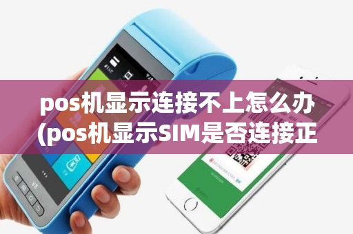 pos机显示连接不上怎么办(pos机显示SIM是否连接正常)