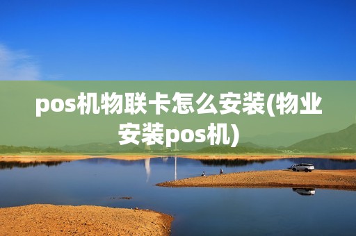 pos机物联卡怎么安装(物业安装pos机)