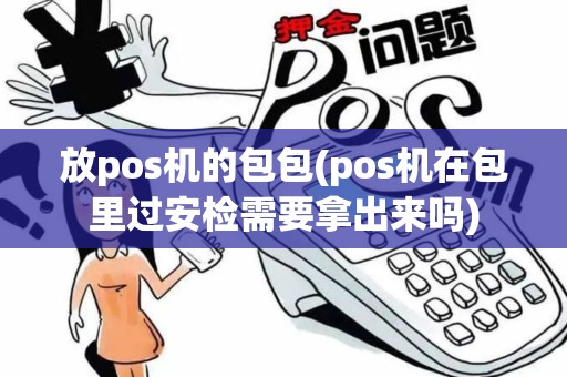 放pos机的包包(pos机在包里过安检需要拿出来吗)