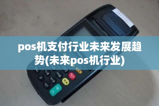 pos机支付行业未来发展趋势(未来pos机行业)