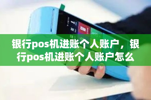 银行pos机进账个人账户，银行pos机进账个人账户怎么查