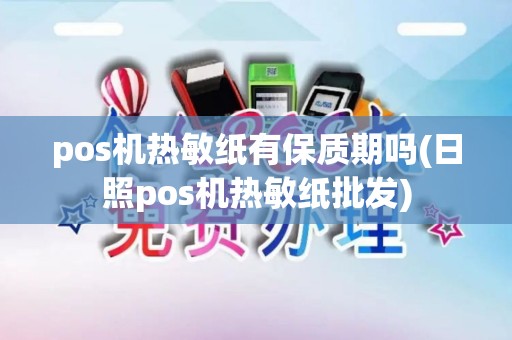 pos机热敏纸有保质期吗(日照pos机热敏纸批发)