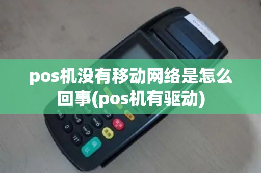 pos机没有移动网络是怎么回事(pos机有驱动)