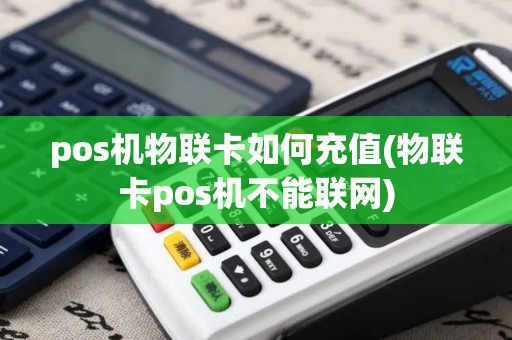 pos机物联卡如何充值(物联卡pos机不能联网)