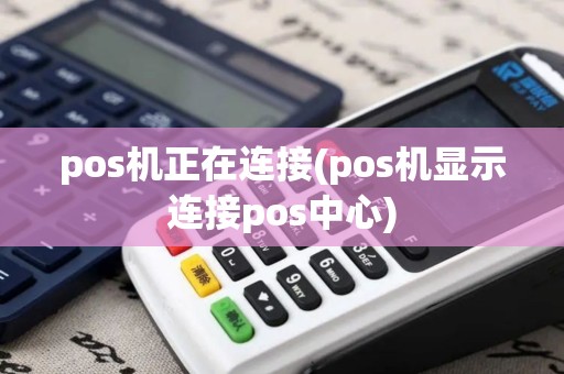 pos机正在连接(pos机显示连接pos中心)