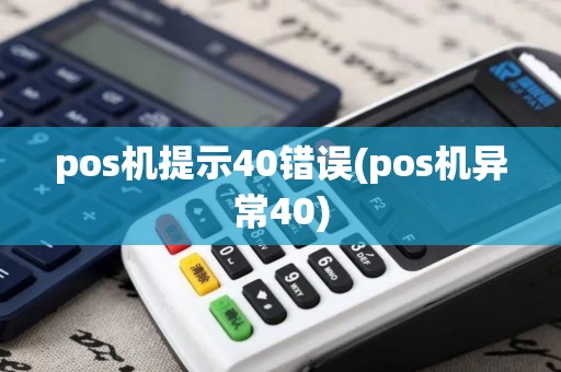 pos机提示40错误(pos机异常40)