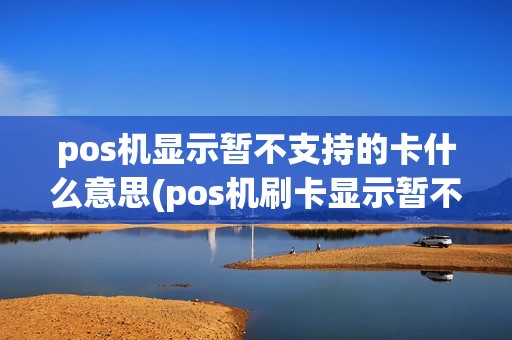 pos机显示暂不支持的卡什么意思(pos机刷卡显示暂不支)