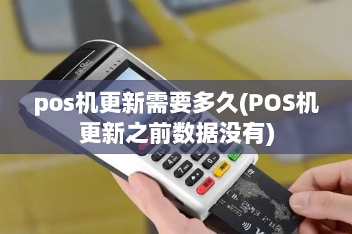 pos机更新需要多久(POS机更新之前数据没有)