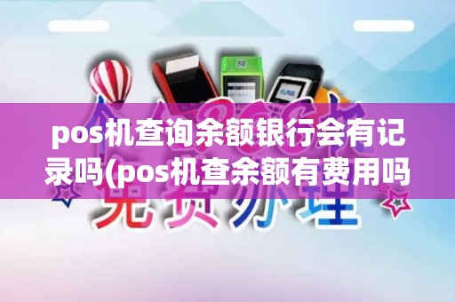 pos机查询余额银行会有记录吗(pos机查余额有费用吗)