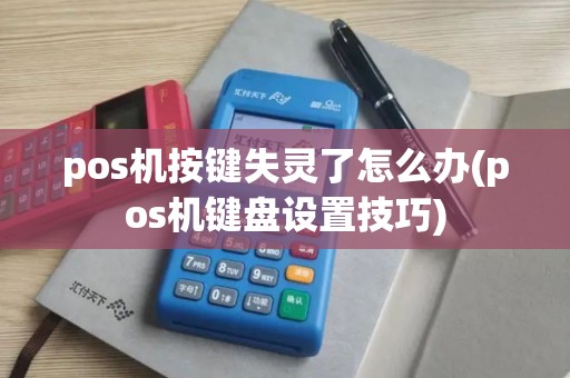 pos机按键失灵了怎么办(pos机键盘设置技巧)