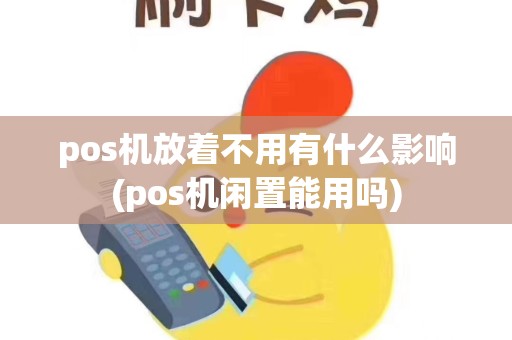 pos机放着不用有什么影响(pos机闲置能用吗)