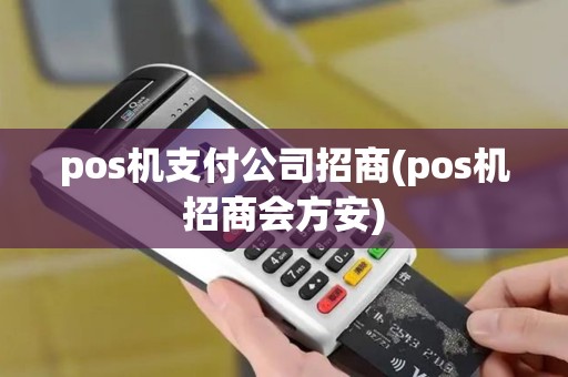 pos机支付公司招商(pos机招商会方安)