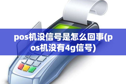 pos机没信号是怎么回事(pos机没有4g信号)