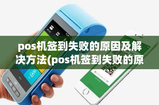 pos机签到失败的原因及解决方法(pos机签到失败的原因)