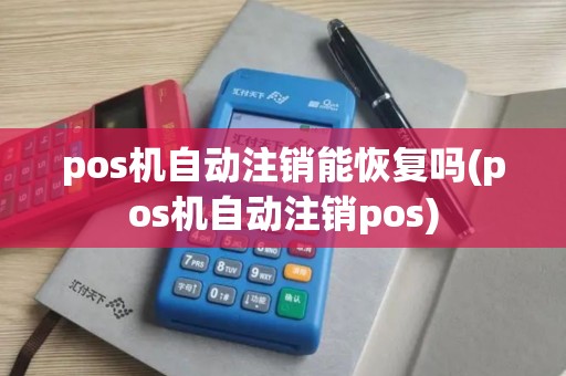 pos机自动注销能恢复吗(pos机自动注销pos)