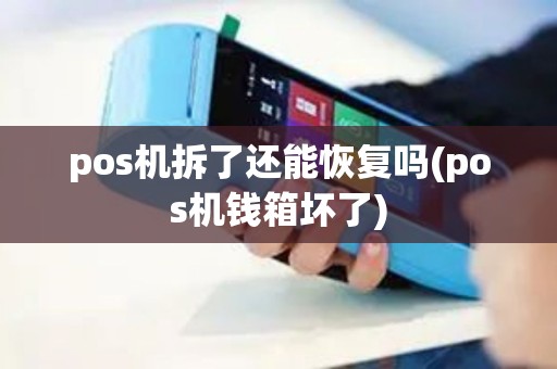 pos机拆了还能恢复吗(pos机钱箱坏了)