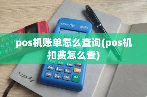 pos机账单怎么查询(pos机扣费怎么查)