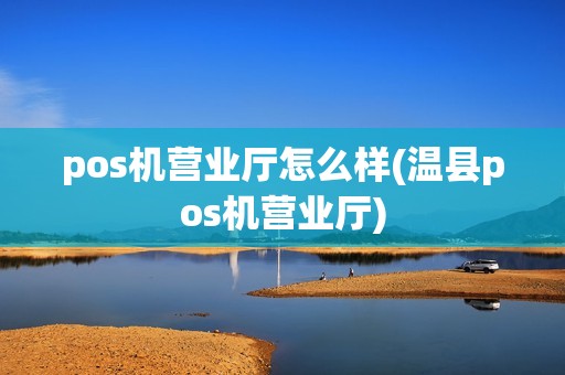 pos机营业厅怎么样(温县pos机营业厅)