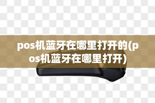 pos机蓝牙在哪里打开的(pos机蓝牙在哪里打开)