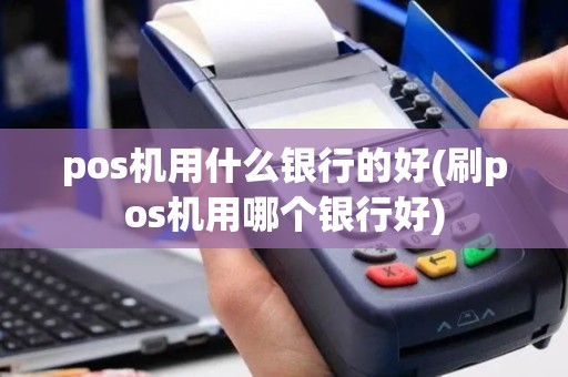 pos机用什么银行的好(刷pos机用哪个银行好)
