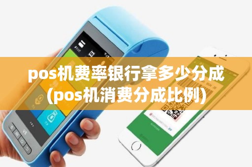 pos机费率银行拿多少分成(pos机消费分成比例)