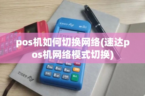 pos机如何切换网络(速达pos机网络模式切换)