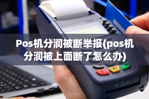 Pos机分润被断举报(pos机分润被上面断了怎么办)