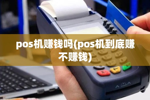 pos机赚钱吗(pos机到底赚不赚钱)