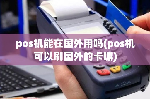 pos机能在国外用吗(pos机可以刷国外的卡嘛)
