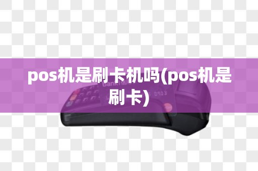 pos机是刷卡机吗(pos机是刷卡)