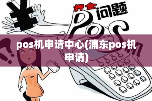 pos机申请中心(浦东pos机申请)