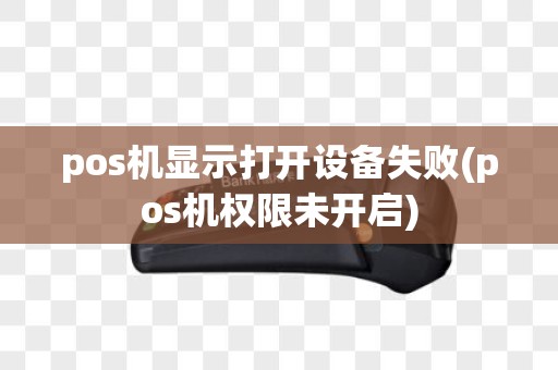 pos机显示打开设备失败(pos机权限未开启)