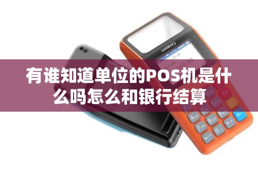 有谁知道单位的POS机是什么吗怎么和银行结算