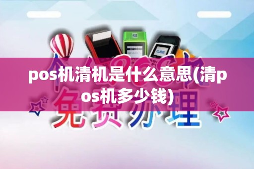 pos机清机是什么意思(清pos机多少钱)
