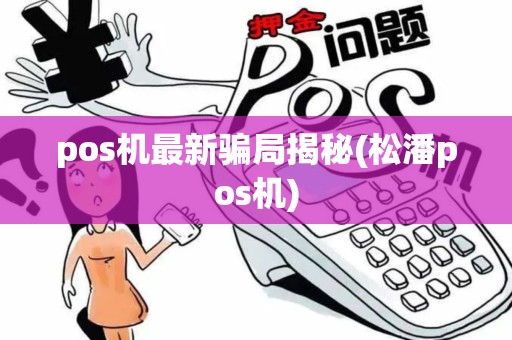pos机最新骗局揭秘(松潘pos机)