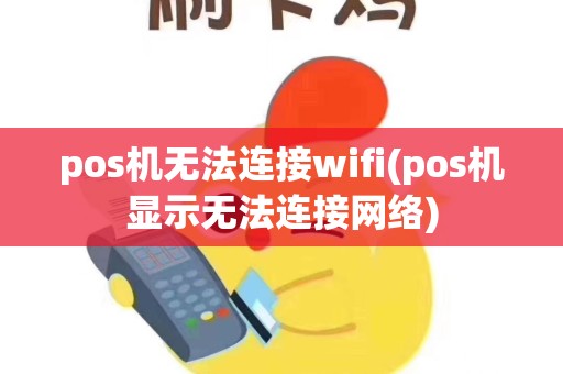 pos机无法连接wifi(pos机显示无法连接网络)