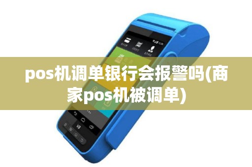 pos机调单银行会报警吗(商家pos机被调单)