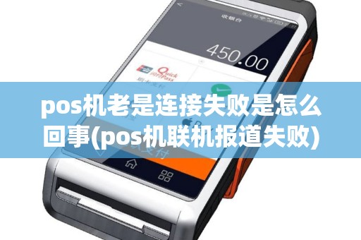 pos机老是连接失败是怎么回事(pos机联机报道失败)