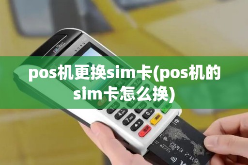 pos机更换sim卡(pos机的sim卡怎么换)