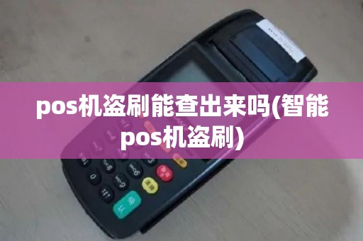 pos机盗刷能查出来吗(智能pos机盗刷)