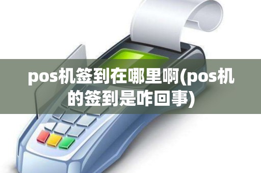 pos机签到在哪里啊(pos机的签到是咋回事)