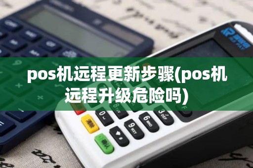pos机远程更新步骤(pos机远程升级危险吗)