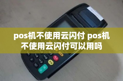 pos机不使用云闪付 pos机不使用云闪付可以用吗