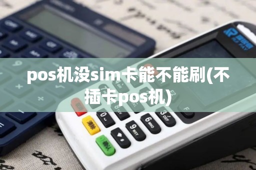 pos机没sim卡能不能刷(不插卡pos机)