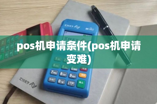 pos机申请条件(pos机申请变难)