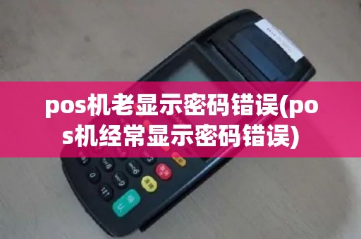 pos机老显示密码错误(pos机经常显示密码错误)