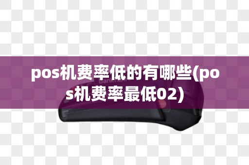 pos机费率低的有哪些(pos机费率最低02)