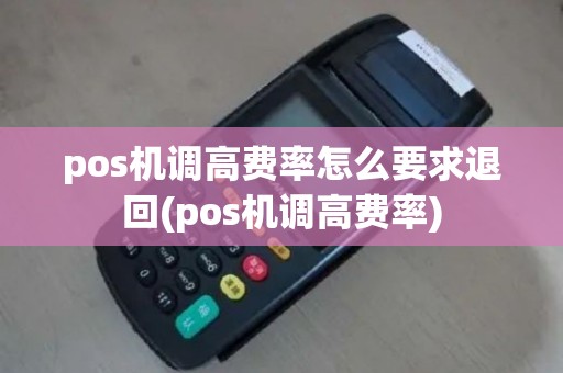 pos机调高费率怎么要求退回(pos机调高费率)